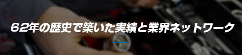 62年の歴史で築いた実績と業界ネットワーク