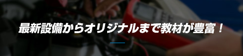 最新設備からオリジナルまで教材が豊富！