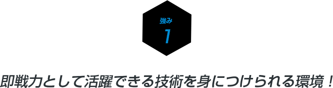 即戦力として活躍できる技術を身につけられる環境！